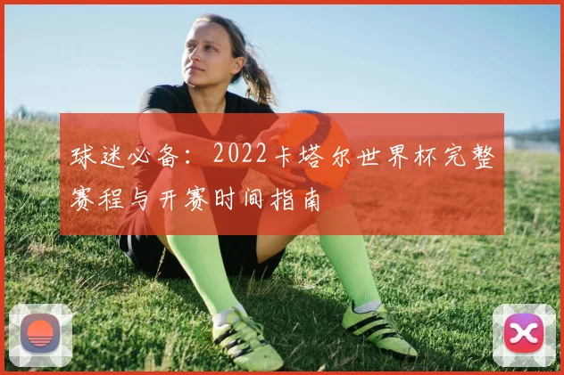 球迷必备：2022卡塔尔世界杯完整赛程与开赛时间指南