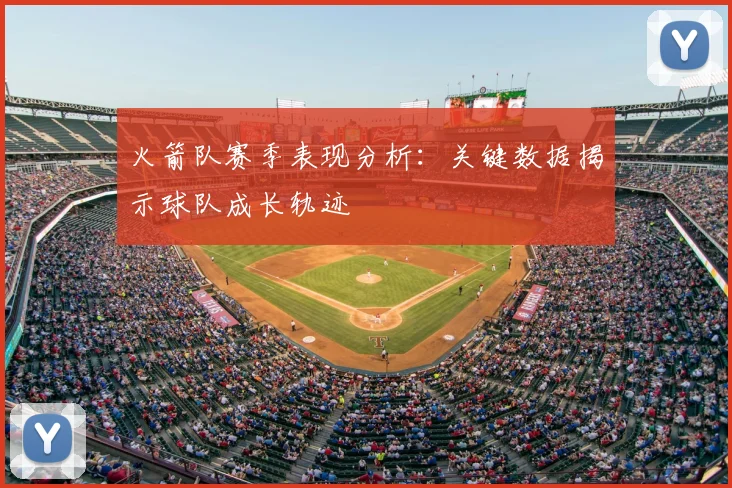 火箭队赛季表现分析:关键数据揭示球队成长轨迹