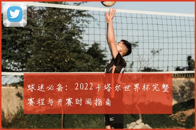 球迷必备：2022卡塔尔世界杯完整赛程与开赛时间指南
