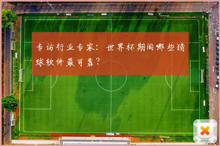 专访行业专家:世界杯期间哪些猜球软件最可靠?