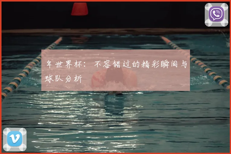 年世界杯：不容错过的精彩瞬间与球队分析