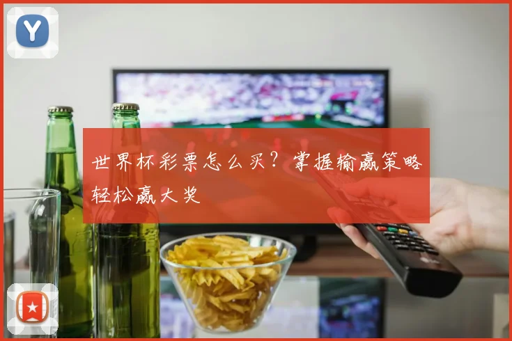 世界杯彩票怎么买？掌握输赢策略轻松赢大奖