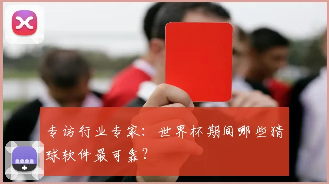 专访行业专家:世界杯期间哪些猜球软件最可靠?