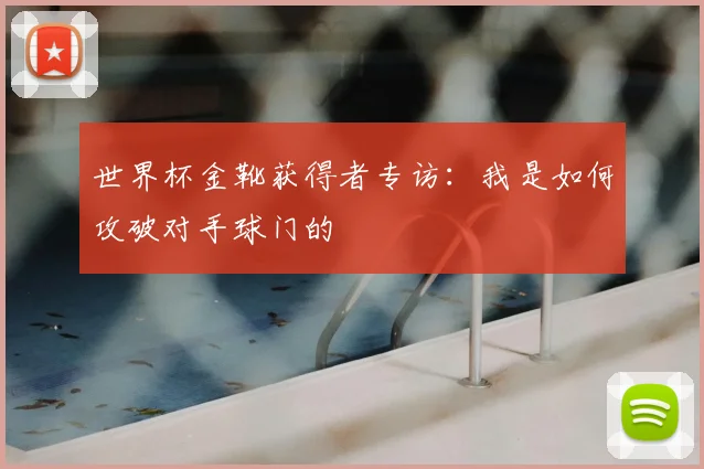 世界杯金靴获得者专访:我是如何攻破对手球门的