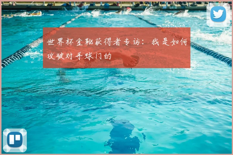 世界杯金靴获得者专访:我是如何攻破对手球门的