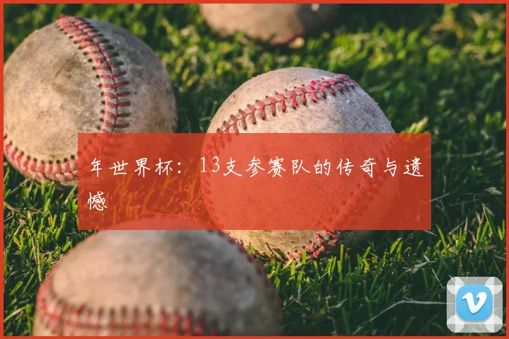 年世界杯：13支参赛队的传奇与遗憾
