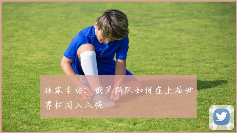 独家专访：俄罗斯队如何在上届世界杯闯入八强