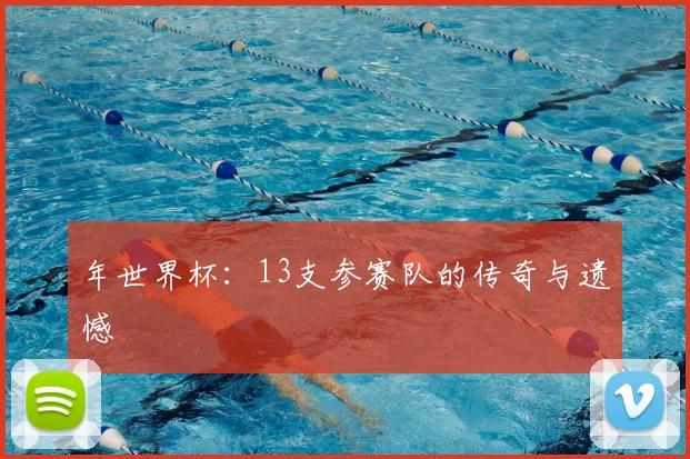 年世界杯：13支参赛队的传奇与遗憾