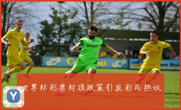 世界杯彩票封顶政策引发彩民热议
